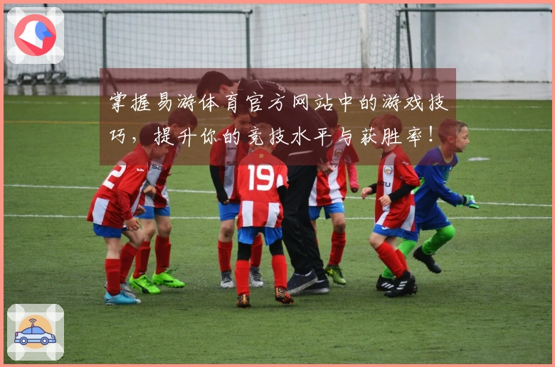 掌握易游体育官方网站中的游戏技巧，提升你的竞技水平与获胜率！