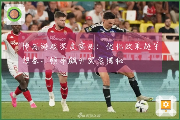 博万游戏深度实测：优化效果超乎想象，帧率飙升实录揭秘