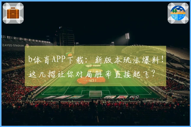 b体育APP下载：新版本玩法爆料！这几招让你对局胜率直接起飞？
