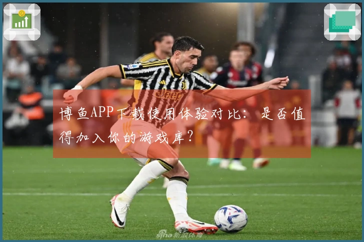 博鱼APP下载使用体验对比：是否值得加入你的游戏库？