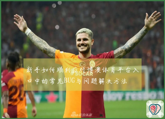 新手如何顺利应对博澳体育平台入口中的常见BUG与问题解决方法