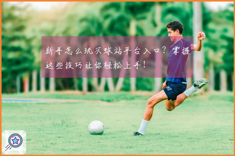 新手怎么玩买球站平台入口?掌握这些技巧让你轻松上手!