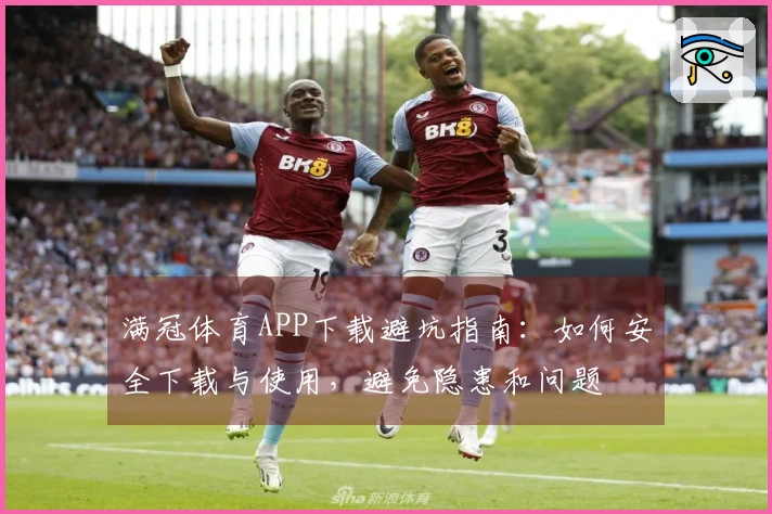 满冠体育APP下载避坑指南：如何安全下载与使用，避免隐患和问题