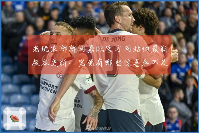 老玩家聊聊问鼎pg官方网站的最新版本更新,究竟有哪些惊喜和不足?