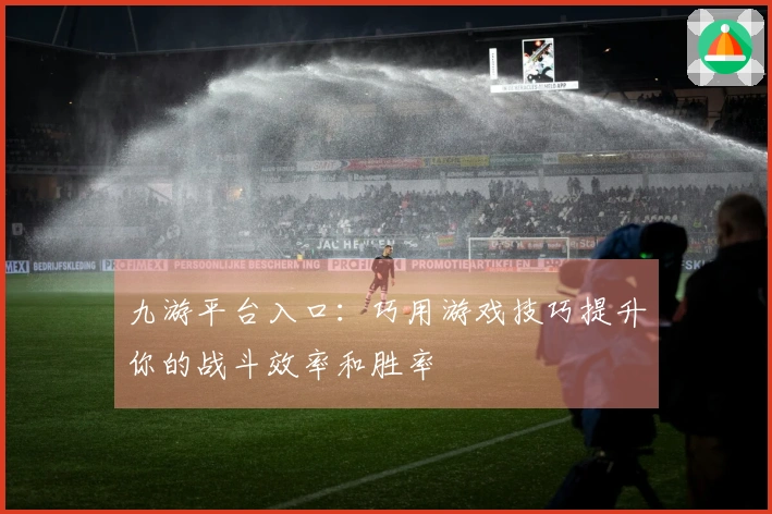 九游平台入口：巧用游戏技巧提升你的战斗效率和胜率